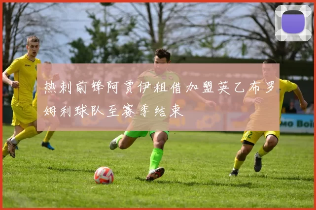 热刺前锋阿贾伊租借加盟英乙布罗姆利球队至赛季结束