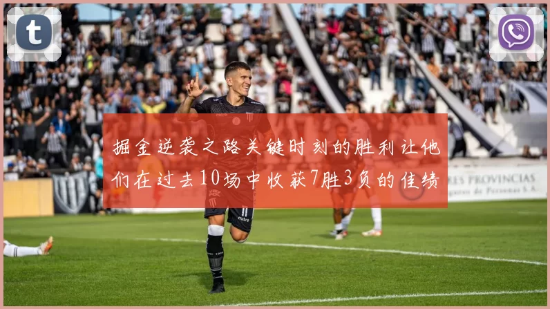掘金逆袭之路关键时刻的胜利让他们在过去10场中收获7胜3负的佳绩