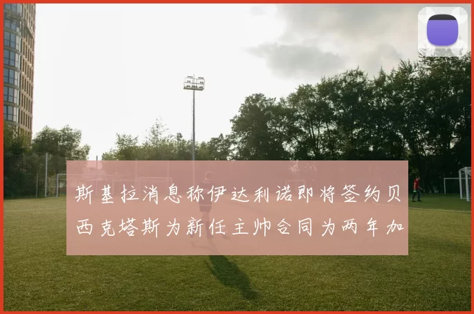 斯基拉消息称伊达利诺即将签约贝西克塔斯为新任主帅合同为两年加一年选项