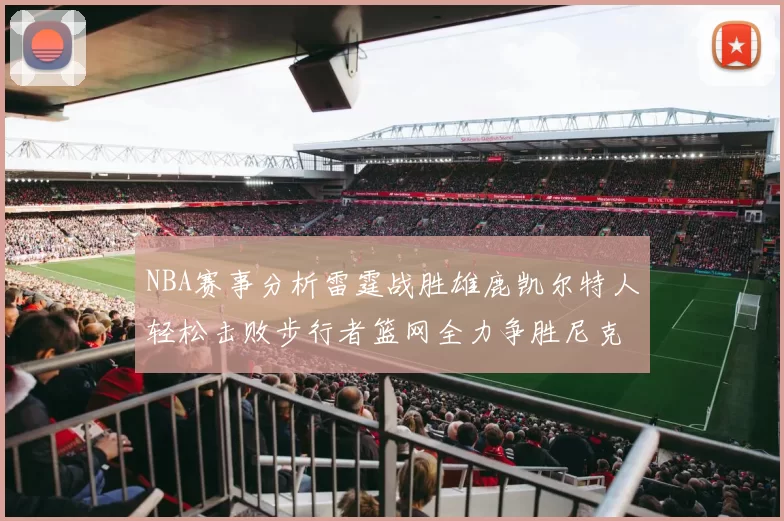 NBA赛事分析雷霆战胜雄鹿凯尔特人轻松击败步行者篮网全力争胜尼克斯