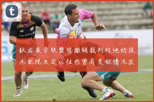 狄龙表示联盟将撤销裁判对他的技术犯规决定以往也曾有类似情况发生
