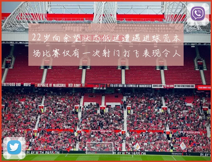 22岁向余望状态低迷遭遇进球荒本场比赛仅有一次射门打飞表现令人失望