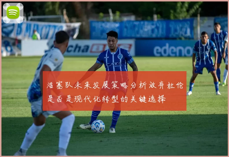 活塞队未来发展策略分析放弃杜伦是否是现代化转型的关键选择