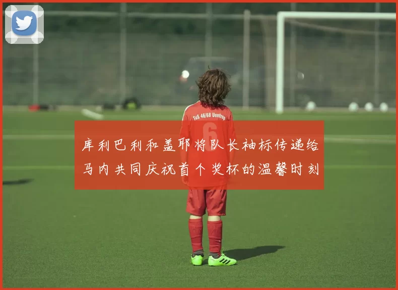 库利巴利和盖耶将队长袖标传递给马内共同庆祝首个奖杯的温馨时刻