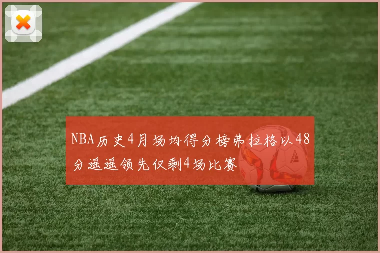NBA历史4月场均得分榜弗拉格以48分遥遥领先仅剩4场比赛
